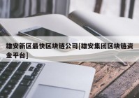 雄安新区最快区块链公司[雄安集团区块链资金平台]