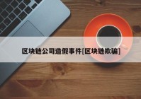 区块链公司造假事件[区块链欺骗]