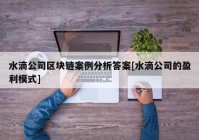 水滴公司区块链案例分析答案[水滴公司的盈利模式]