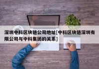 深圳中科区块链公司地址[中科区块链深圳有限公司与中科集团的关系]