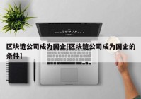 区块链公司成为国企[区块链公司成为国企的条件]