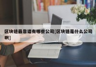 区块链最靠谱有哪些公司[区块链是什么公司啊]