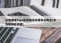 公司拥有bipv区块链华为等热点概念[华为投资区块链]