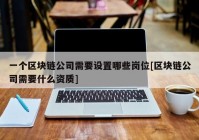 一个区块链公司需要设置哪些岗位[区块链公司需要什么资质]