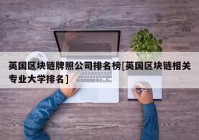 英国区块链牌照公司排名榜[英国区块链相关专业大学排名]