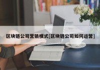 区块链公司营销模式[区块链公司如何运营]