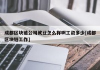 成都区块链公司就业怎么样啊工资多少[成都区块链工作]