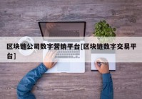 区块链公司数字营销平台[区块链数字交易平台]