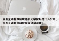 点点互动有做区块链和元宇宙吗是什么公司[点点互动北京科技有限公司游戏]