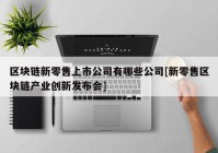 区块链新零售上市公司有哪些公司[新零售区块链产业创新发布会]