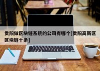 贵阳做区块链系统的公司有哪个[贵阳高新区区块链十条]