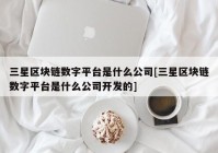 三星区块链数字平台是什么公司[三星区块链数字平台是什么公司开发的]