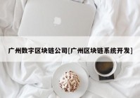 广州数字区块链公司[广州区块链系统开发]