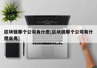 区块链那个公司有什麽[区块链那个公司有什麽业务]