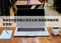 海南签约区块链公司怎么样[海南区块链试验区官网]