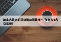 加拿大最大的区块链公司是哪个[加拿大4大交易所]