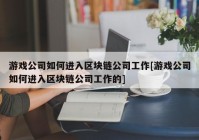 游戏公司如何进入区块链公司工作[游戏公司如何进入区块链公司工作的]