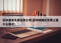 区块链有实质运用公司[区块链模式实质上是什么模式]