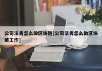 公司法务怎么做区块链[公司法务怎么做区块链工作]