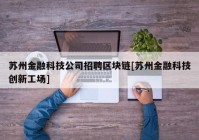 苏州金融科技公司招聘区块链[苏州金融科技创新工场]