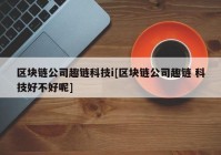 区块链公司趣链科技i[区块链公司趣链 科技好不好呢]