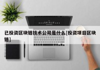 已投资区块链技术公司是什么[投资项目区块链]