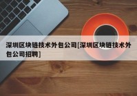 深圳区块链技术外包公司[深圳区块链技术外包公司招聘]