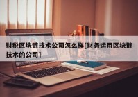 财税区块链技术公司怎么样[财务运用区块链技术的公司]