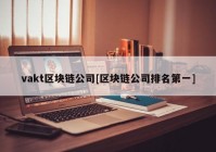 vakt区块链公司[区块链公司排名第一]