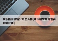 家乐福区块链公司怎么样[家乐福智慧零售商业综合体]