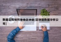 数据公司如何使用区块链[区块链数据分析公司]