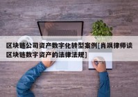 区块链公司资产数字化转型案例[肖飒律师谈区块链数字资产的法律法规]