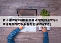 腾讯区块链专利都有哪些公司做[腾讯发布区块链方案白皮书,旨在打造区块链生态]