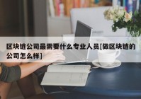 区块链公司最需要什么专业人员[做区块链的公司怎么样]