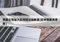 铁路公司加入区块链运输联盟[区块链票务系统]