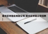 重庆区块链应用层公司[重庆区块链公司招聘]