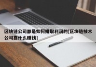 区块链公司都是如何赚取利润的[区块链技术公司靠什么赚钱]