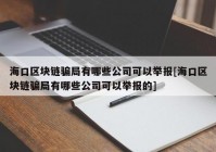 海口区块链骗局有哪些公司可以举报[海口区块链骗局有哪些公司可以举报的]