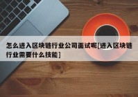 怎么进入区块链行业公司面试呢[进入区块链行业需要什么技能]