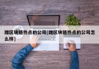 蹭区块链热点的公司[蹭区块链热点的公司怎么样]