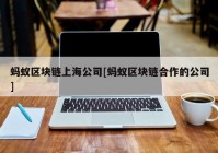 蚂蚁区块链上海公司[蚂蚁区块链合作的公司]