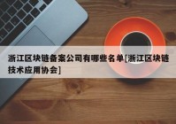 浙江区块链备案公司有哪些名单[浙江区块链技术应用协会]